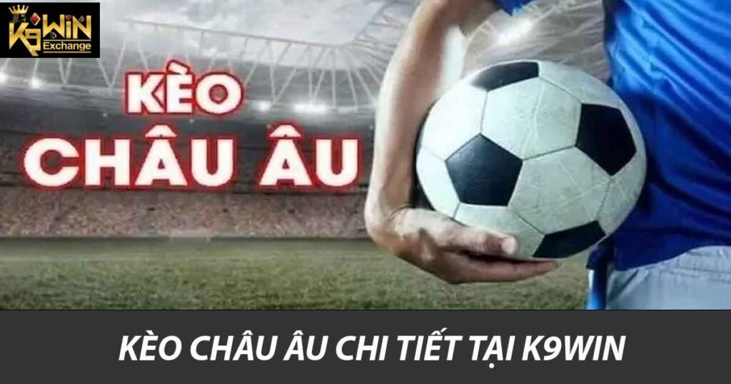 Kèo Châu Âu K9win Hướng Dẫn Và Chiến Lược Cược Hiệu Quả 1 Kèo Châu Âu chi tiết tại K9win